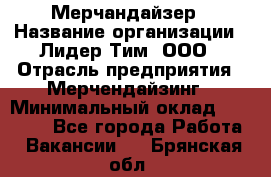 Мерчандайзер › Название организации ­ Лидер Тим, ООО › Отрасль предприятия ­ Мерчендайзинг › Минимальный оклад ­ 14 000 - Все города Работа » Вакансии   . Брянская обл.